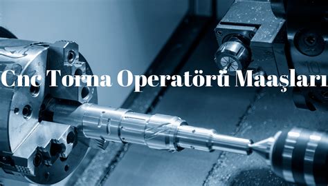 cnc torna ustası maaşları|CNC Operatörü Maaş İş İlanı .